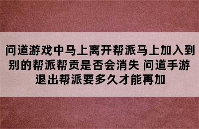 问道游戏中马上离开帮派马上加入到别的帮派帮贡是否会消失 问道手游退出帮派要多久才能再加